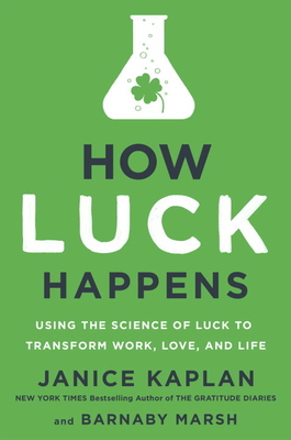 How Luck Happens: Using the Science of Luck to Transform Work, Love, and Life - Kaplan, Janice