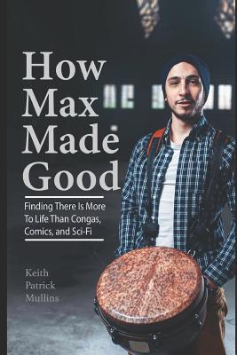 How Max Made Good: Finding There is More to Life Than Congas, Comics, and Sci-Fi - Miller, Stephen (Editor), and Mullins, Keith Patrick