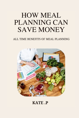 How Meal Planning Can Save Money: All Time Benefits of Meal Planning - P, Kate