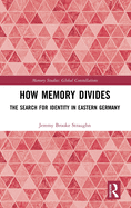 How Memory Divides: The Search for Identity in Eastern Germany