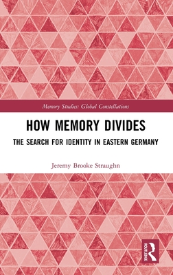 How Memory Divides: The Search for Identity in Eastern Germany - Straughn, Jeremy Brooke