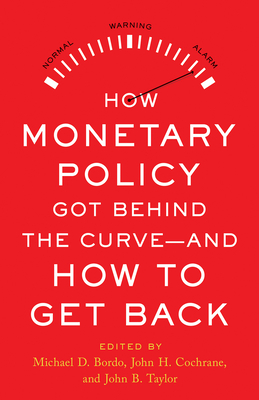 How Monetary Policy Got Behind the Curve--And How to Get Back - Bordo, Michael D (Editor), and Taylor, John B (Editor), and Cochrane, John H (Editor)