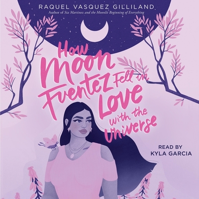 How Moon Fuentez Fell in Love with the Universe - Gilliland, Raquel Vasquez, and Garcia, Kyla (Read by)