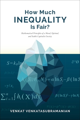 How Much Inequality Is Fair?: Mathematical Principles of a Moral, Optimal, and Stable Capitalist Society - Venkatasubramanian, Venkat