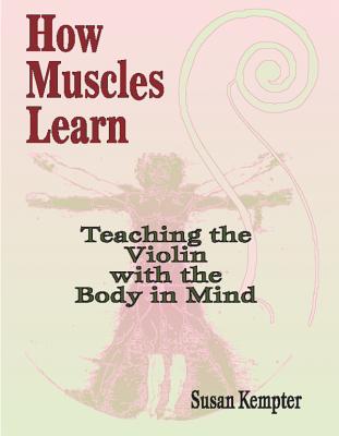 How Muscles Learn: Teaching the Violin with the Body in Mind - Kempter, Susan