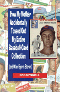 How My Mother Accidentally Tossed Out My Entire Baseball-Card Collection: And Other Sports Stories