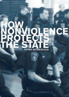 How Nonviolence Protects the State - Gelderloos, Peter