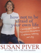 How Not to Be Afraid of Your Own Life: Opening Your Heart to Confidence, Intimacy, and Joy - Piver, Susan (Read by)