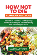 How Not to Die Cookbook Meal Plan: Nourish to Flourish, Scientifically Formulated Recipes for Preventing and Reversing Diseases
