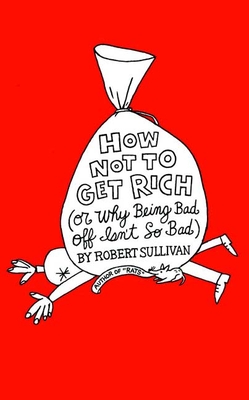 How Not to Get Rich: Or Why Being Bad Off Isn't So Bad - Sullivan, Robert