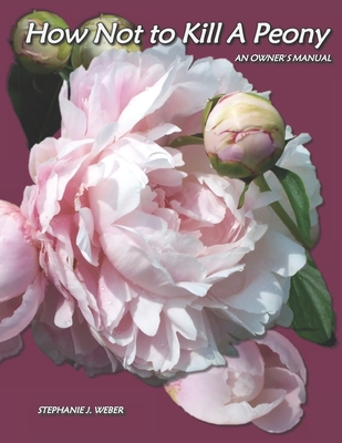 How Not to Kill a Peony: An Owner's Manual - Weber, Stephanie J