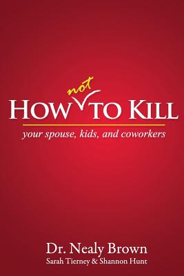 How Not to Kill: Your Spouse, Kids, and Coworkers - Brown, Nealy, and Tierney, Sarah, and Hunt, Shannon