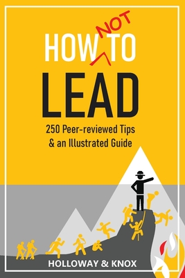 How Not to Lead: 250 Peer-reviewed Tips - Knox, Jen, and Holloway, Ashley