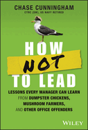 How Not to Lead: Lessons Every Manager Can Learn from Dumpster Chickens, Mushroom Farmers, and Other Office Offenders