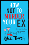 How Not To Murder Your Ex: The start of a gripping, hilarious, cosy mystery series from Katie Marsh