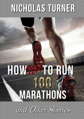 How Not To Run 100 Marathons - Turner, Nicholas