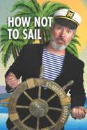 How Not To Sail: Screwing up is part of cruising. Let me show you how!