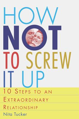 How Not to Screw it Up: 10 Steps to an Extraordinary Relationship - Tucker, Nita