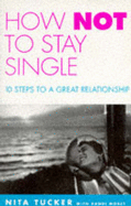 How Not to Stay Single: 10 Steps to a Great Relationship