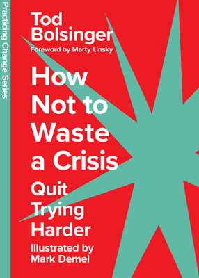 How Not to Waste a Crisis: Quit Trying Harder - Bolsinger, Tod, and Linsky, Marty (Foreword by)