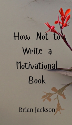 How Not to Write a Motivational Book - Jackson, Brian