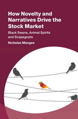 How Novelty and Narratives Drive the Stock Market: Black Swans, Animal Spirits and Scapegoats - Mangee, Nicholas