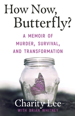 How Now, Butterfly?: A Memoir Of Murder, Survival, and Transformation - Lee, Charity, and Whitney, Brian