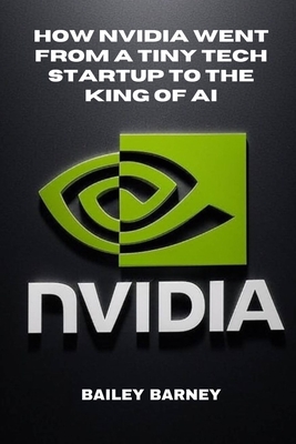 How NVIDIA Went From a Tiny Tech Startup to the King of AI - Barney, Bailey