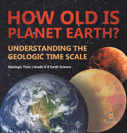 How Old is Planet Earth? Understanding the Geologic Time Scale Geologic Time Grade 6-8 Earth Science