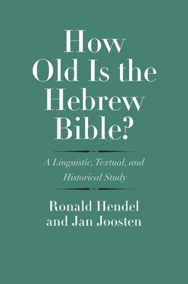 How Old Is the Hebrew Bible?: A Linguistic, Textual, and Historical Study - Hendel, Ronald, and Joosten, Jan