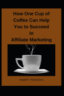 How One Cup of Coffee Can Help You to Succeed in Affiliate Marketing