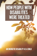 How People With Disabilities Were Treated: An Energetic Disability As A Child: How Disabled Have Changed