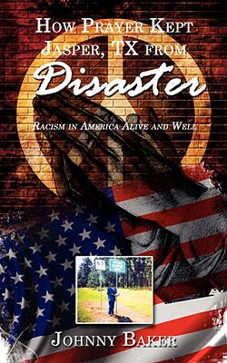 How Prayer Kept Jasper, TX from Disaster: Racism in America Alive and Well - Baker, Johnny, (pa