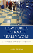 How Public Schools Really Work: An Insider's Guide for Parents and Practitioners