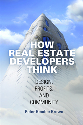 How Real Estate Developers Think: Design, Profits, and Community - Brown, Peter Hendee