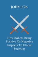 How Robots Bring Positive Or Negative Impacts To Global Societies