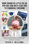 How Saving as Little as $6 Per Day Can Help Lead You to Financial Freedom: A Basic Financial Guide For College Students, Grads, Young Individuals, and Couples and Much, Much More