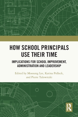 How School Principals Use Their Time: Implications for School Improvement, Administration and Leadership - Lee, Moosung (Editor), and Pollock, Katina (Editor), and Tulowitzki, Pierre (Editor)