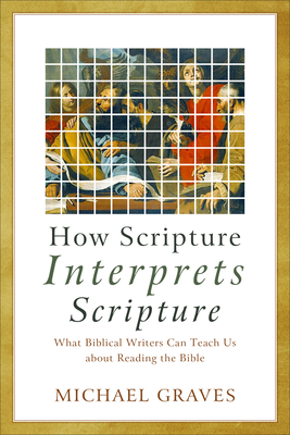 How Scripture Interprets Scripture: What Biblical Writers Can Teach Us about Reading the Bible - Graves, Michael