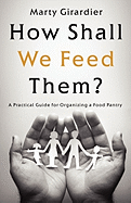 How Shall We Feed Them?: A Practical Guide for Organizing a Food Pantry