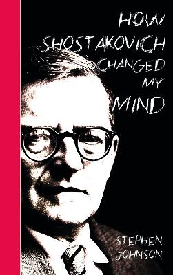 How Shostakovich Changed My Mind - Johnson, Stephen