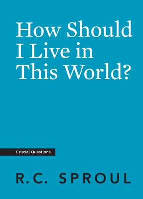 How Should I Live in This World? - Sproul, R C