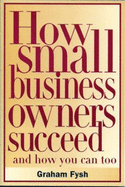 How Small Business Owners Succeed: And How You Can, Too - Fysh, Graham