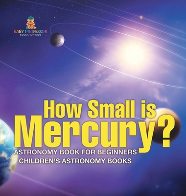 How Small is Mercury? Astronomy Book for Beginners Children's Astronomy Books - Baby Professor