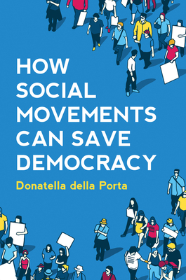 How Social Movements Can Save Democracy: Democratic Innovations from Below - Della Porta, Donatella