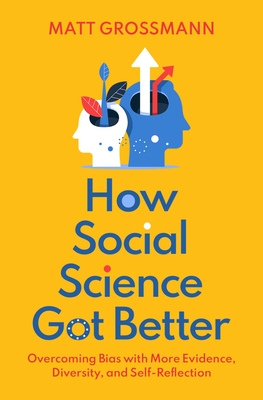 How Social Science Got Better: Overcoming Bias with More Evidence, Diversity, and Self-Reflection - Grossmann, Matt