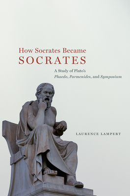 How Socrates Became Socrates: A Study of Plato's "Phaedo," "Parmenides," and "Symposium" - Lampert, Laurence