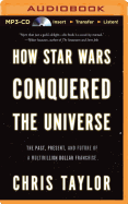 How Star Wars Conquered the Universe: The Past, Present, and Future of a Multibillion Dollar Franchise