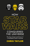 How Star Wars Conquered the Universe: The Past, Present, and Future of a Multibillion Dollar Franchise