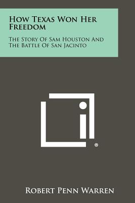 How Texas Won Her Freedom: The Story of Sam Houston and the Battle of San Jacinto - Warren, Robert Penn